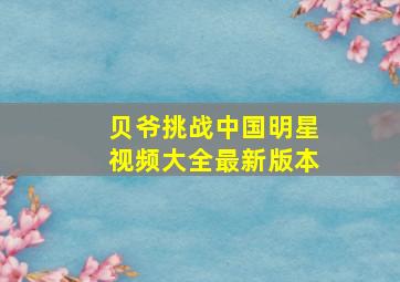 贝爷挑战中国明星视频大全最新版本