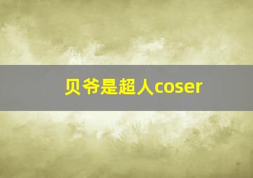 贝爷是超人coser