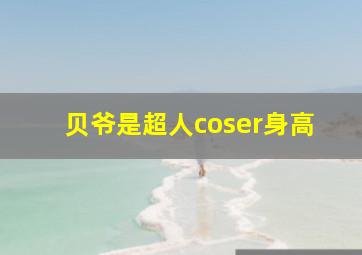 贝爷是超人coser身高