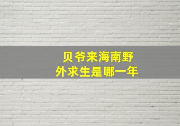 贝爷来海南野外求生是哪一年