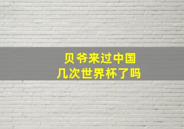 贝爷来过中国几次世界杯了吗