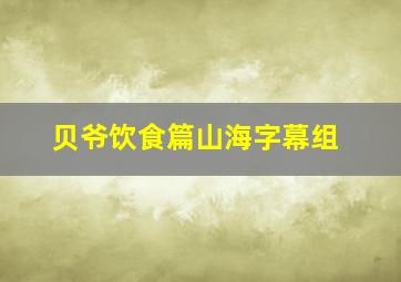 贝爷饮食篇山海字幕组