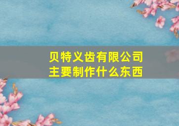 贝特义齿有限公司主要制作什么东西