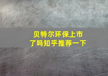 贝特尔环保上市了吗知乎推荐一下