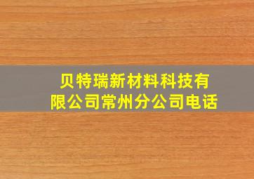 贝特瑞新材料科技有限公司常州分公司电话