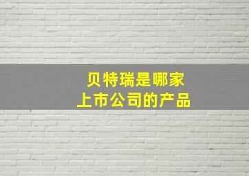 贝特瑞是哪家上市公司的产品