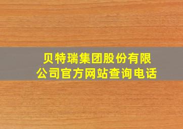 贝特瑞集团股份有限公司官方网站查询电话