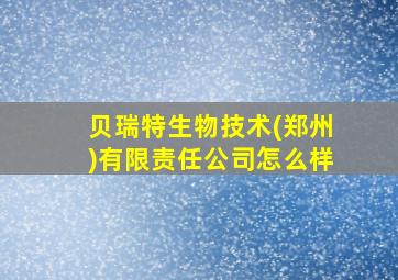 贝瑞特生物技术(郑州)有限责任公司怎么样