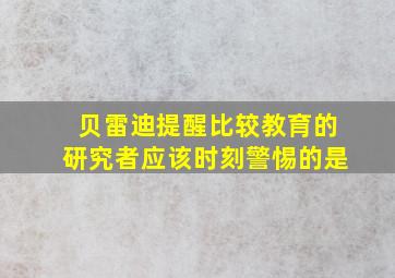 贝雷迪提醒比较教育的研究者应该时刻警惕的是