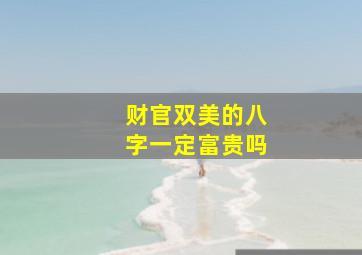 财官双美的八字一定富贵吗