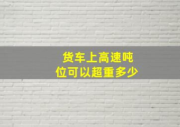 货车上高速吨位可以超重多少