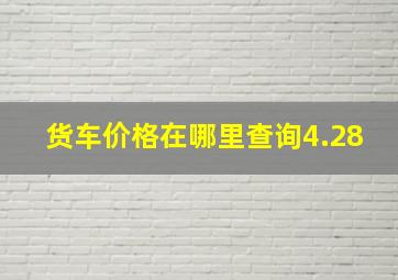 货车价格在哪里查询4.28