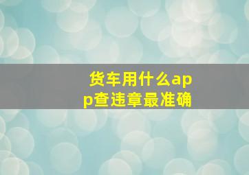 货车用什么app查违章最准确