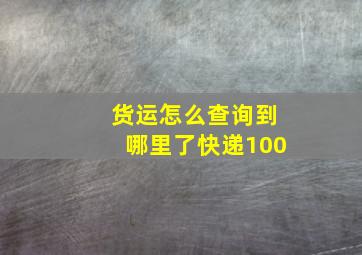 货运怎么查询到哪里了快递100