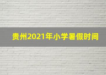 贵州2021年小学暑假时间