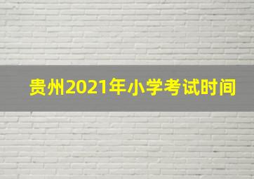 贵州2021年小学考试时间