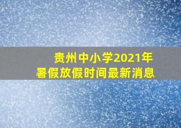 贵州中小学2021年暑假放假时间最新消息