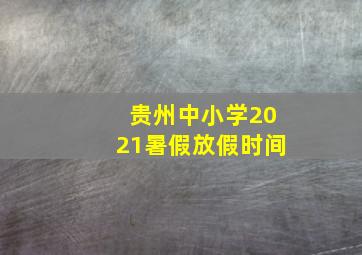 贵州中小学2021暑假放假时间