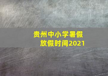 贵州中小学暑假放假时间2021