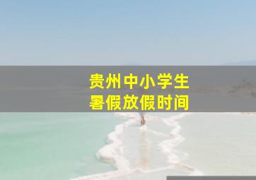 贵州中小学生暑假放假时间