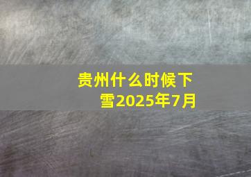 贵州什么时候下雪2025年7月