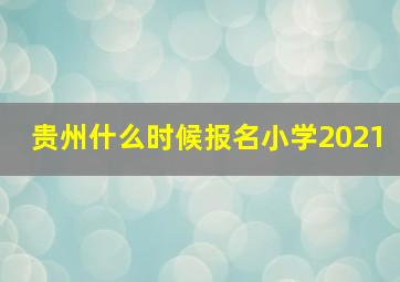 贵州什么时候报名小学2021