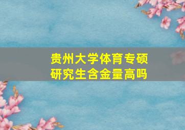 贵州大学体育专硕研究生含金量高吗