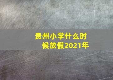 贵州小学什么时候放假2021年