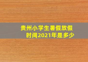 贵州小学生暑假放假时间2021年是多少