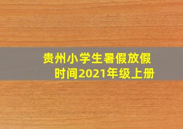 贵州小学生暑假放假时间2021年级上册