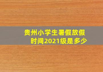 贵州小学生暑假放假时间2021级是多少