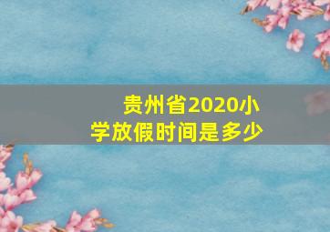 贵州省2020小学放假时间是多少