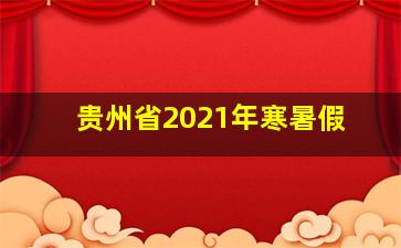 贵州省2021年寒暑假