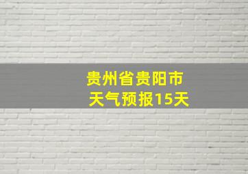 贵州省贵阳市天气预报15天