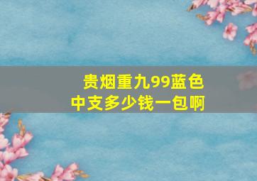 贵烟重九99蓝色中支多少钱一包啊