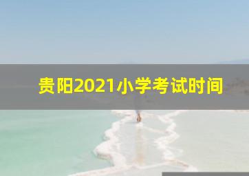 贵阳2021小学考试时间