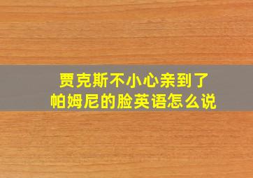 贾克斯不小心亲到了帕姆尼的脸英语怎么说