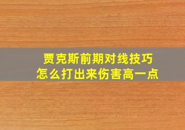 贾克斯前期对线技巧怎么打出来伤害高一点