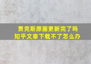 贾克斯原画更新完了吗知乎文章下载不了怎么办