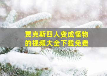 贾克斯四人变成怪物的视频大全下载免费