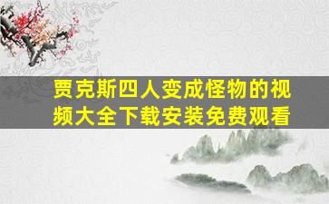 贾克斯四人变成怪物的视频大全下载安装免费观看