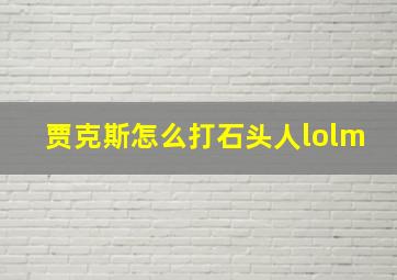 贾克斯怎么打石头人lolm