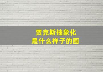 贾克斯抽象化是什么样子的画