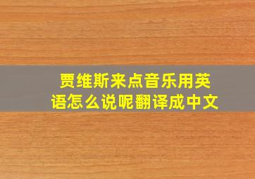 贾维斯来点音乐用英语怎么说呢翻译成中文