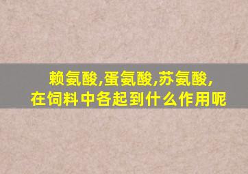 赖氨酸,蛋氨酸,苏氨酸,在饲料中各起到什么作用呢