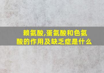 赖氨酸,蛋氨酸和色氨酸的作用及缺乏症是什么