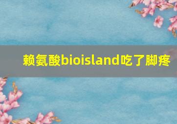 赖氨酸bioisland吃了脚疼