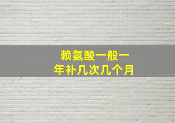 赖氨酸一般一年补几次几个月