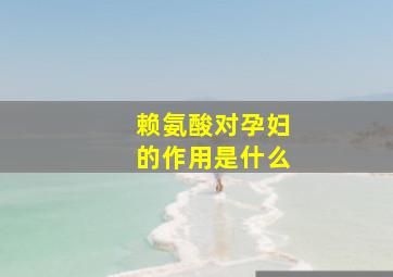 赖氨酸对孕妇的作用是什么