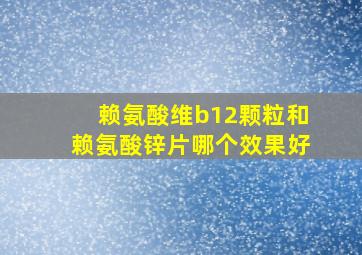 赖氨酸维b12颗粒和赖氨酸锌片哪个效果好